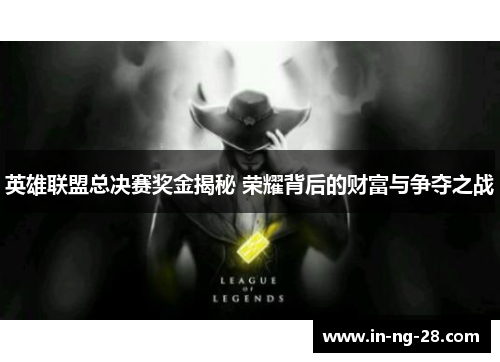 英雄联盟总决赛奖金揭秘 荣耀背后的财富与争夺之战