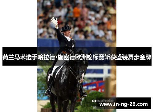 荷兰马术选手哈拉德·施密德欧洲锦标赛斩获盛装舞步金牌