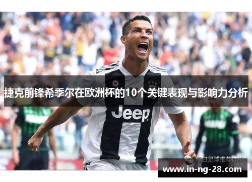 捷克前锋希季尔在欧洲杯的10个关键表现与影响力分析