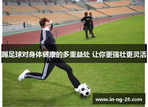 踢足球对身体健康的多重益处 让你更强壮更灵活