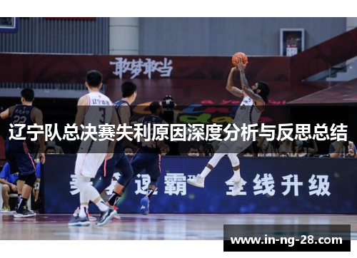 辽宁队总决赛失利原因深度分析与反思总结 辽宁队总决赛失利原因深度分析与反思总结