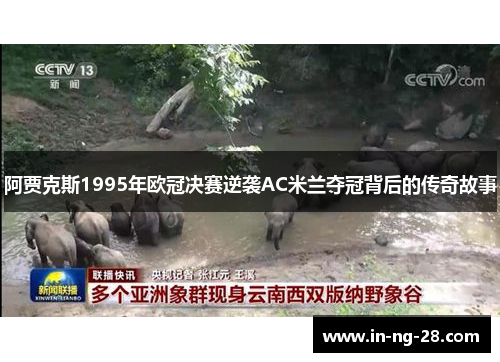 阿贾克斯1995年欧冠决赛逆袭AC米兰夺冠背后的传奇故事 阿贾克斯1995年欧冠决赛逆袭AC米兰夺冠背后的传奇故事
