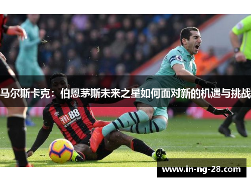 马尔斯卡克：伯恩茅斯未来之星如何面对新的机遇与挑战