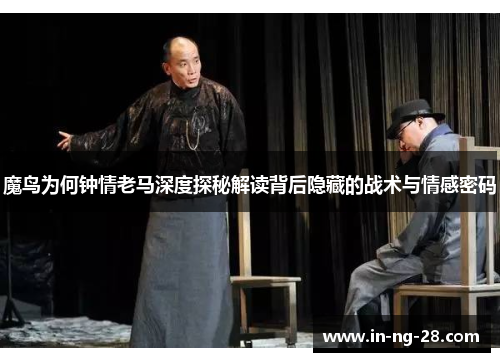 魔鸟为何钟情老马深度探秘解读背后隐藏的战术与情感密码
