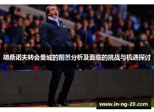 胡桑诺夫转会曼城的前景分析及面临的挑战与机遇探讨
