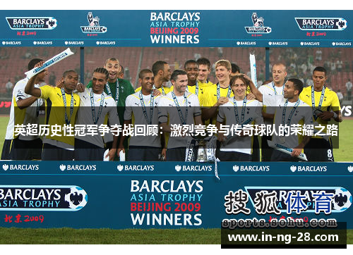 英超历史性冠军争夺战回顾:激烈竞争与传奇球队的荣耀之路 英超历史性冠军争夺战回顾:激烈竞争与传奇球队的荣耀之路