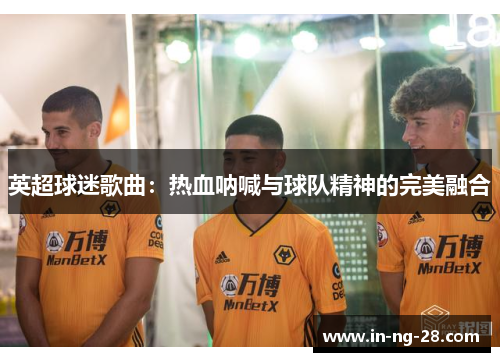 英超球迷歌曲：热血呐喊与球队精神的完美融合