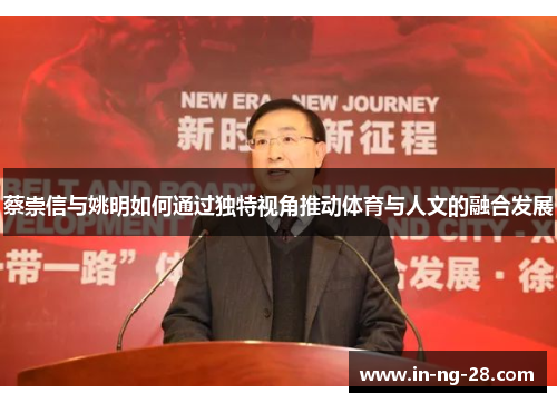 蔡崇信与姚明如何通过独特视角推动体育与人文的融合发展 蔡崇信与姚明如何通过独特视角推动体育与人文的融合发展