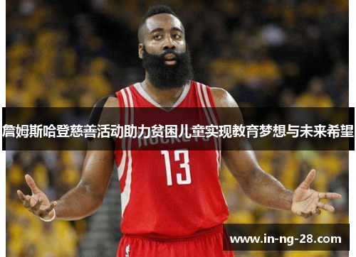 詹姆斯哈登慈善活动助力贫困儿童实现教育梦想与未来希望