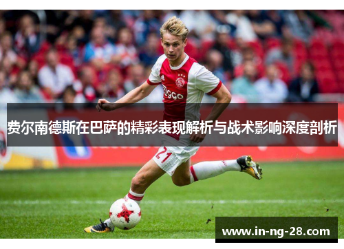 费尔南德斯在巴萨的精彩表现解析与战术影响深度剖析