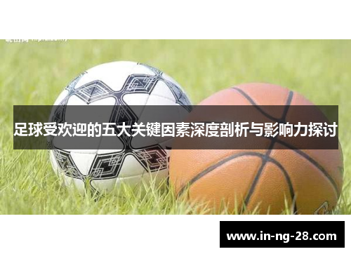 足球受欢迎的五大关键因素深度剖析与影响力探讨 足球受欢迎的五大关键因素深度剖析与影响力探讨