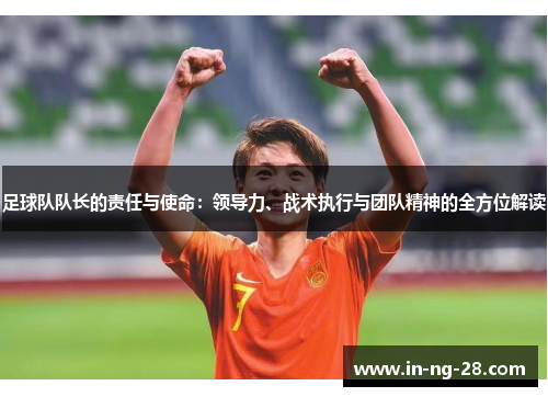 足球队队长的责任与使命:领导力、战术执行与团队精神的全方位解读 足球队队长的责任与使命:领导力、战术执行与团队精神的全方位解读