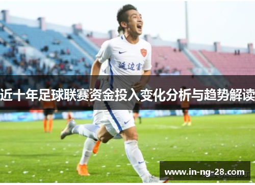 近十年足球联赛资金投入变化分析与趋势解读