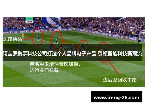阿圭罗携手科技公司打造个人品牌电子产品 引领智能科技新潮流 阿圭罗携手科技公司打造个人品牌电子产品 引领智能科技新潮流