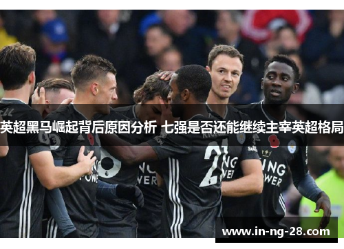 英超黑马崛起背后原因分析 七强是否还能继续主宰英超格局 英超黑马崛起背后原因分析 七强是否还能继续主宰英超格局