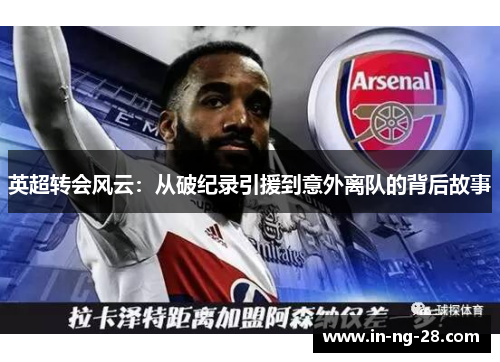 英超转会风云:从破纪录引援到意外离队的背后故事 英超转会风云:从破纪录引援到意外离队的背后故事