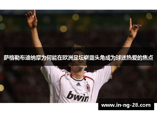 萨格勒布迪纳摩为何能在欧洲足坛崭露头角成为球迷热爱的焦点 萨格勒布迪纳摩为何能在欧洲足坛崭露头角成为球迷热爱的焦点