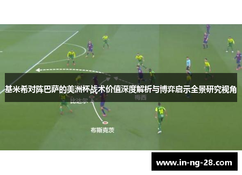 基米希对阵巴萨的美洲杯战术价值深度解析与博弈启示全景研究视角 基米希对阵巴萨的美洲杯战术价值深度解析与博弈启示全景研究视角