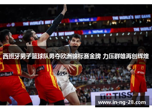 西班牙男子篮球队勇夺欧洲锦标赛金牌 力压群雄再创辉煌 西班牙男子篮球队勇夺欧洲锦标赛金牌 力压群雄再创辉煌