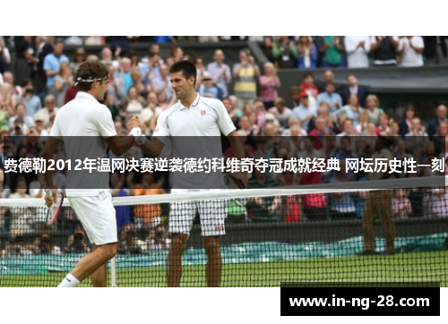 费德勒2012年温网决赛逆袭德约科维奇夺冠成就经典 网坛历史性一刻