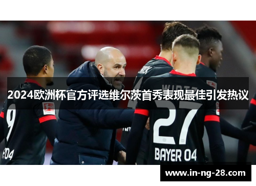 2024欧洲杯官方评选维尔茨首秀表现最佳引发热议