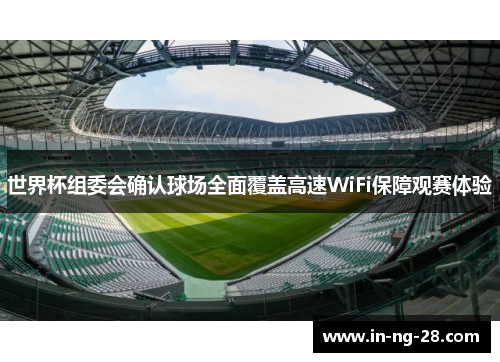 世界杯组委会确认球场全面覆盖高速WiFi保障观赛体验
