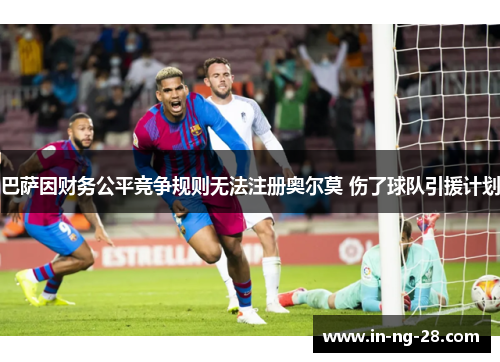 巴萨因财务公平竞争规则无法注册奥尔莫 伤了球队引援计划