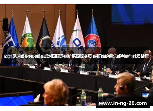 欧洲足球联赛组织联合反对国际足联扩展国际赛历 呼吁维护俱乐部利益与球员健康