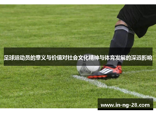足球运动员的意义与价值对社会文化精神与体育发展的深远影响
