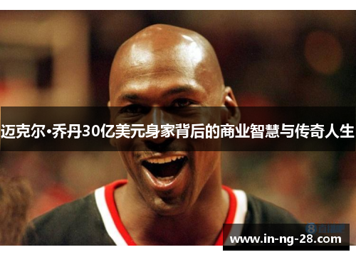 迈克尔·乔丹30亿美元身家背后的商业智慧与传奇人生