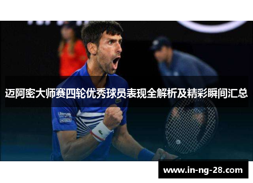 迈阿密大师赛四轮优秀球员表现全解析及精彩瞬间汇总