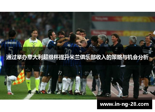 通过举办意大利超级杯提升米兰俱乐部收入的策略与机会分析