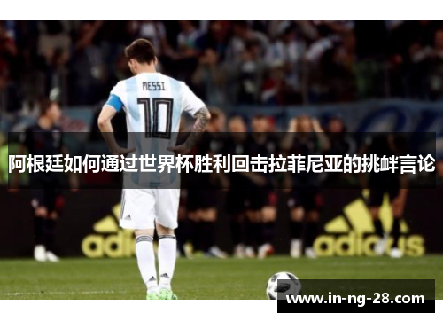 阿根廷如何通过世界杯胜利回击拉菲尼亚的挑衅言论