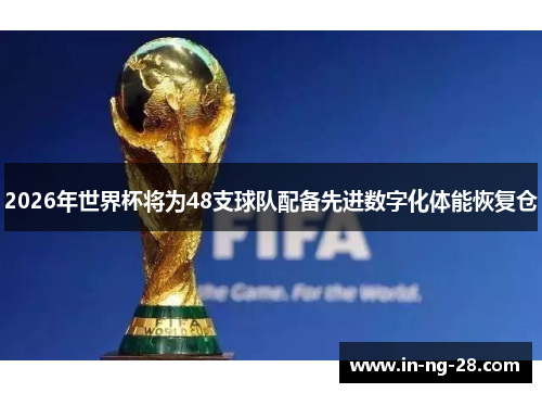 2026年世界杯将为48支球队配备先进数字化体能恢复仓 2026年世界杯将为48支球队配备先进数字化体能恢复仓